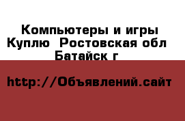 Компьютеры и игры Куплю. Ростовская обл.,Батайск г.